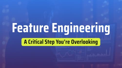 Feature Engineering: A Critical Step You’re Overlooking